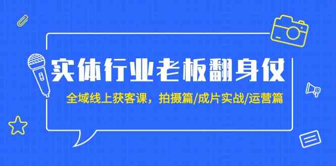 图片[1]-实体行业老板翻身仗：全域线上获客课，拍摄篇/成片实战/运营篇（20节课）-大松资源网