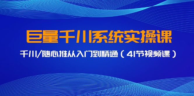 图片[1]-（9352期）巨量千川系统实操课，千川/随心推从入门到精通（41节视频课）-大松资源网