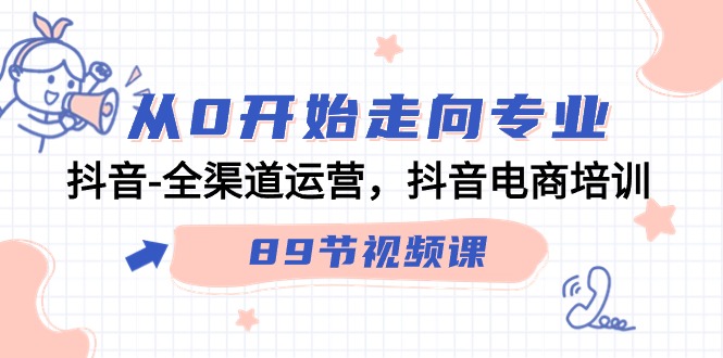 图片[1]-（9353期）从0开始走向专业，抖音-全渠道运营，抖音电商培训（89节视频课）-大松资源网