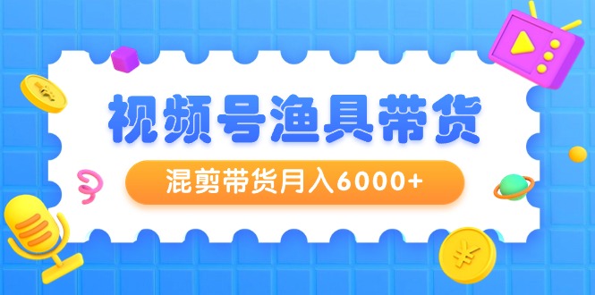 图片[1]-（9371期）视频号渔具带货，混剪带货月入6000+，起号剪辑选品带货-大松资源网