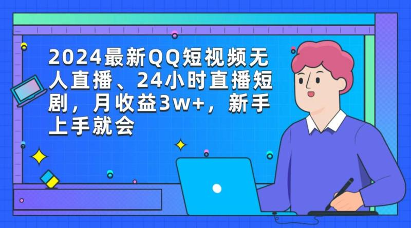 图片[1]-（9378期）2024最新QQ短视频无人直播、24小时直播短剧，月收益3w+，新手上手就会-大松资源网