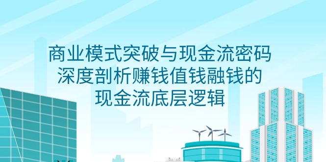 图片[1]-（9422期）商业模式 突破与现金流密码，深度剖析赚钱值钱融钱的现金流底层逻辑-无水印-大松资源网