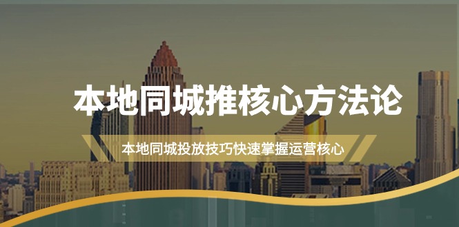 图片[1]-（9439期）本地同城·推核心方法论，本地同城投放技巧快速掌握运营核心（16节课）-大松资源网