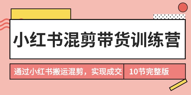 图片[1]-（9454期）小红书混剪带货训练营，通过小红书搬运混剪，实现成交（10节课完结版）-大松资源网