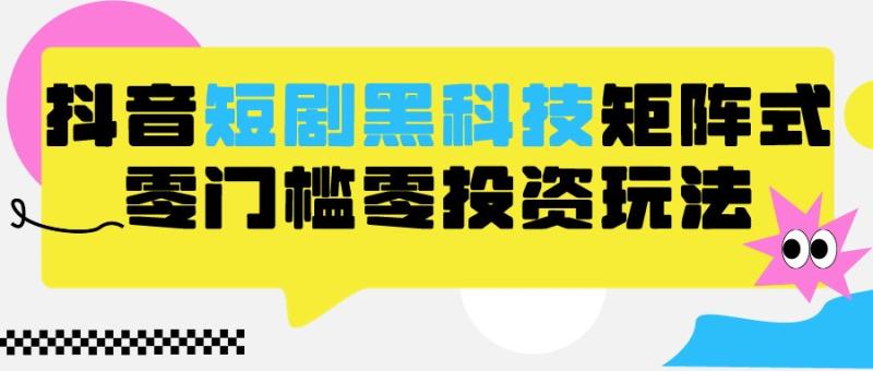 图片[1]-2024抖音短剧全新黑科技矩阵式玩法，保姆级实战教学，项目零门槛可分裂全自动养号-大松资源网