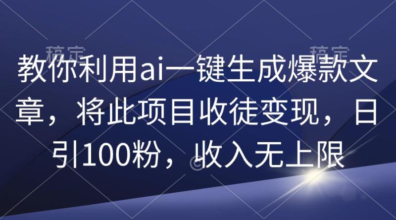 图片[1]-（9495期）教你利用ai一键生成爆款文章，将此项目收徒变现，日引100粉，收入无上限-大松资源网