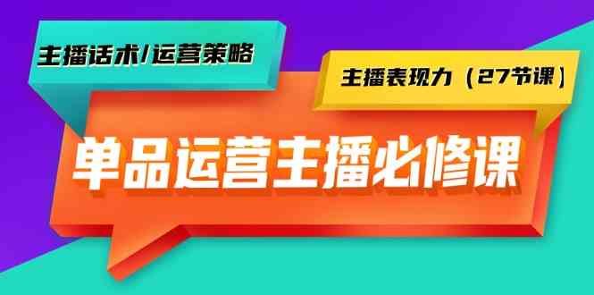 图片[1]-单品运营实操主播必修课：主播话术/运营策略/主播表现力（27节课）-大松资源网