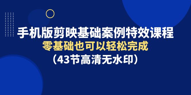 图片[1]-（9594期）手机版剪映基础案例特效课程，零基础也可以轻松完成（43节高清无水印）-大松资源网