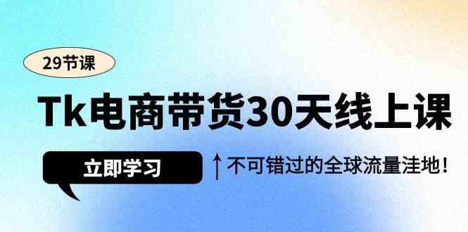 图片[1]-Tk电商带货30天线上课，不可错过的全球流量洼地（29节课）-大松资源网