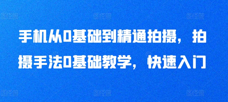 图片[1]-手机从0基础到精通拍摄，拍摄手法0基础教学，快速入门-大松资源网