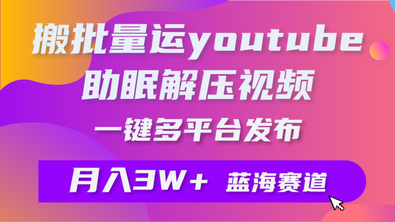 图片[1]-（9727期）批量搬运YouTube解压助眠视频 一键多平台发布 月入2W+-大松资源网