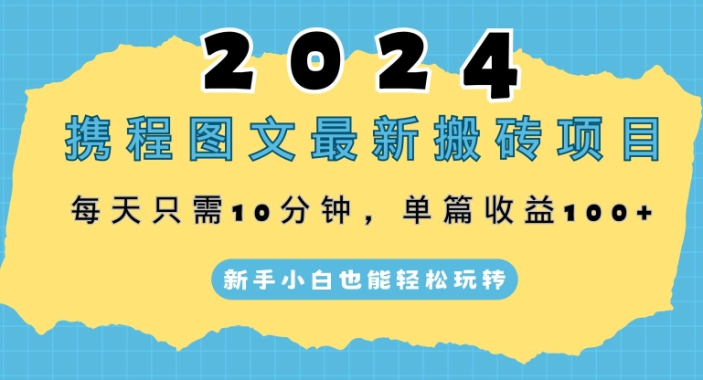 图片[1]-2024携程图文最新搬砖项目，每天只需10分钟，单篇收益100+，新手小白也能轻松玩转-大松资源网