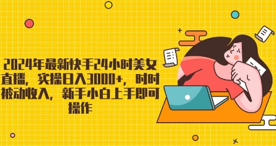 图片[1]-2024年最新快手24小时美女直播，实操日入3000+，时时被动收入，新手小白上手即可操作-大松资源网