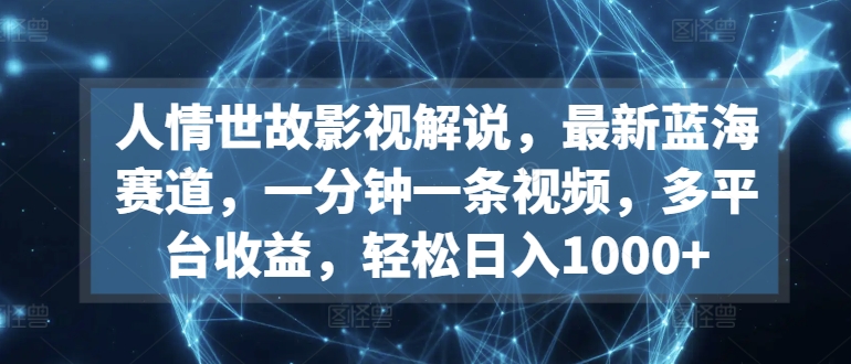 图片[1]-人情世故影视解说，最新蓝海赛道，一分钟一条视频，多平台收益，轻松日入1000+【揭秘】-大松资源网