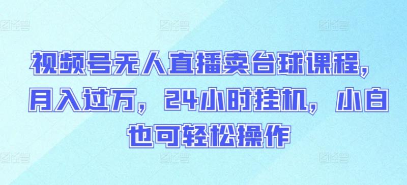 图片[1]-视频号无人直播卖台球课程，月入过万，24小时挂机，小白也可轻松操作【揭秘】-大松资源网