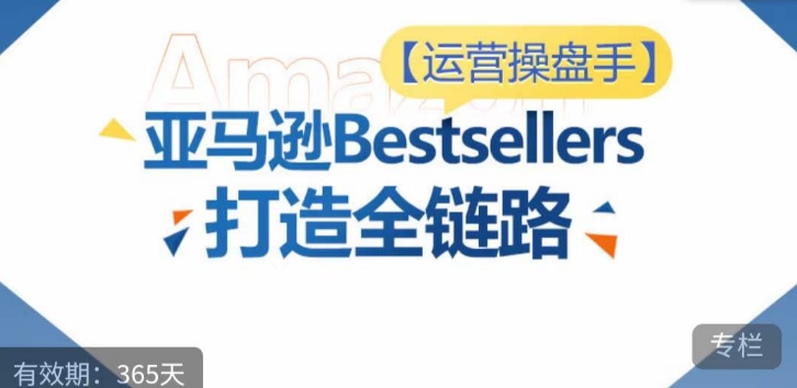 图片[1]-运营操盘手！亚马逊Bestsellers打造全链路，选品、Listing、广告投放全链路进阶优化-大松资源网