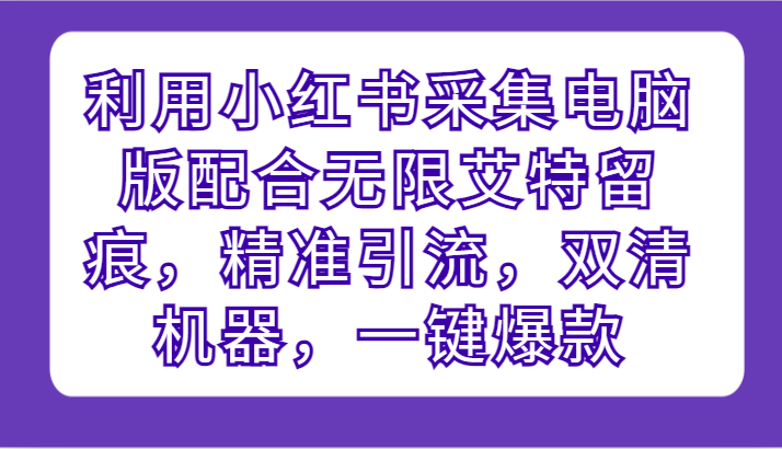 图片[1]-利用小红书采集电脑版配合无限艾特留痕，精准引流，双清机器，一键爆款-大松资源网