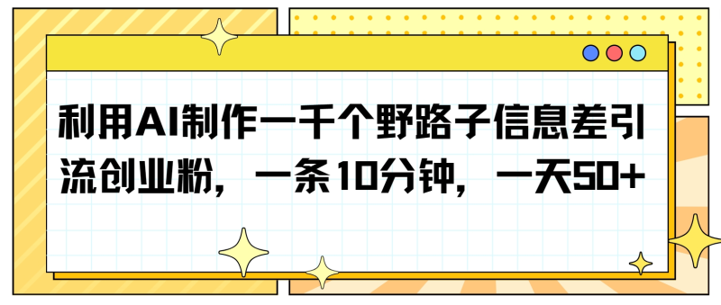 图片[1]-利用AI制作一千个野路子信息差引流创业粉，一条10分钟，一天50+-大松资源网