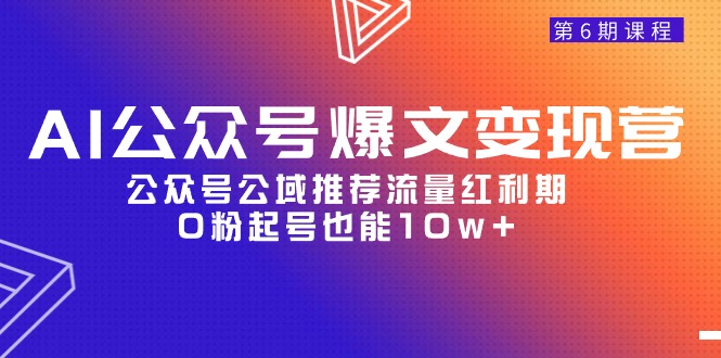 图片[1]-（9824期）AI公众号爆文-变现营06期，公众号公域推荐流量红利期，0粉起号也能10w+-大松资源网