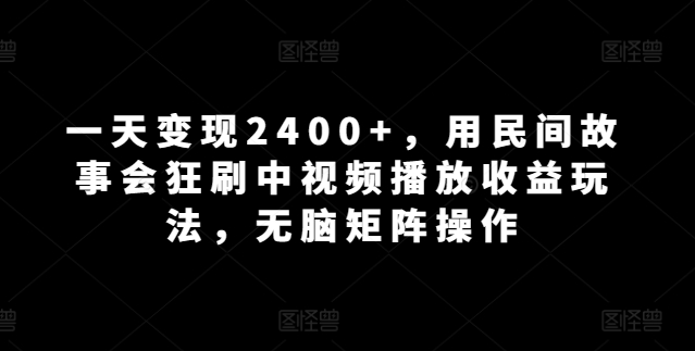 图片[1]-一天变现2400+，用民间故事会狂刷中视频播放收益玩法，无脑矩阵操作-大松资源网