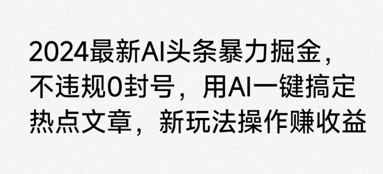 图片[1]-2024最新AI头条暴力掘金，不违规0封号，用AI一键搞定热点文章-大松资源网