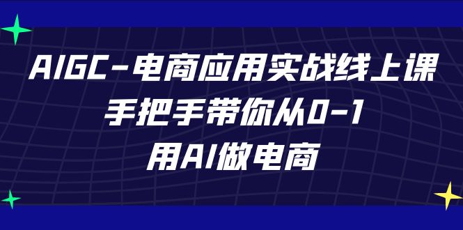 图片[1]-AIGC电商应用实战线上课，手把手带你从0-1，用AI做电商（更新39节课）-大松资源网