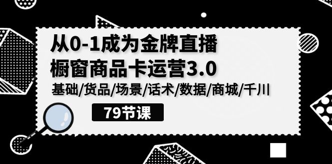 图片[1]-0-1成为金牌直播橱窗商品卡运营3.0，基础/货品/场景/话术/数据/商城/千川-大松资源网