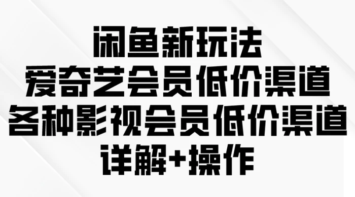 图片[1]-（9950期）闲鱼新玩法，爱奇艺会员低价渠道，各种影视会员低价渠道详解-大松资源网