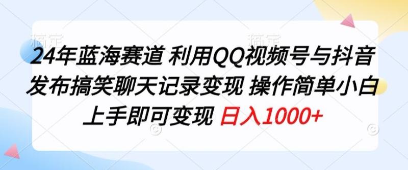 图片[1]-24年蓝海赛道，利用QQ视频号与抖音发布搞笑聊天记录变现，操作简单，小白上手即可变现-大松资源网