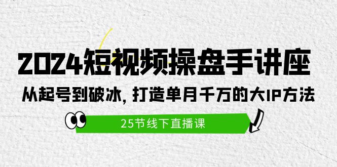 图片[1]-（9970期）2024短视频操盘手讲座：从起号到破冰，打造单月千万的大IP方法（25节）-大松资源网