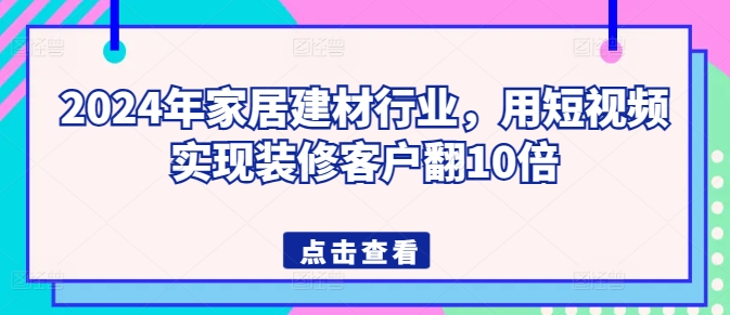 图片[1]-2024年家居建材行业，用短视频实现装修客户翻10倍-大松资源网