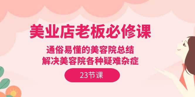 图片[1]-（9985期）美业店老板必修课：通俗易懂的美容院总结，解决美容院各种疑难杂症（23节）-大松资源网