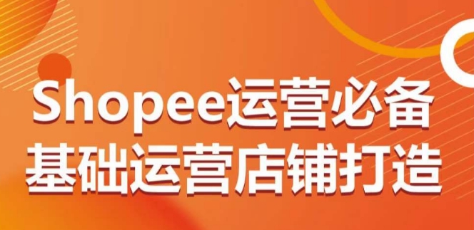 图片[1]-Shopee运营必备基础运营店铺打造，多层次的教你从0-1运营店铺-大松资源网