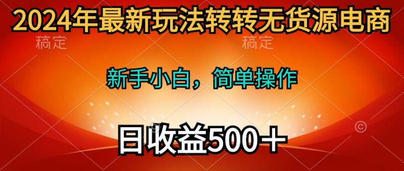 图片[1]-（10003期）2024年最新玩法转转无货源电商，新手小白 简单操作，长期稳定 日收入500＋-大松资源网