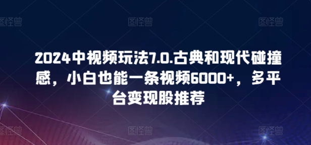 图片[1]-2024中视频玩法7.0.古典和现代碰撞感，小白也能一条视频6000+，多平台变现【揭秘】-大松资源网