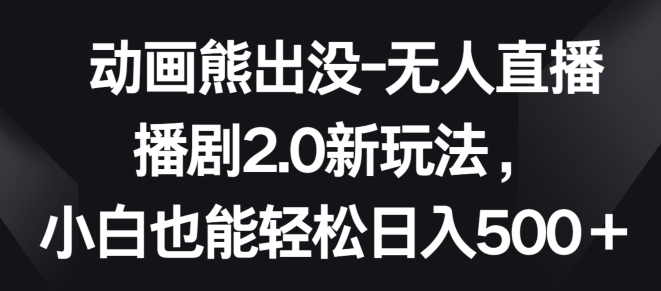 图片[1]-动画熊出没-无人直播播剧2.0新玩法，小白也能轻松日入500+【揭秘】-大松资源网