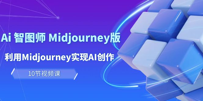 图片[1]-（10066期）玩赚Ai 智图师 Midjourney版：利用Midjourney实现AI创作及变现（10节课）-大松资源网