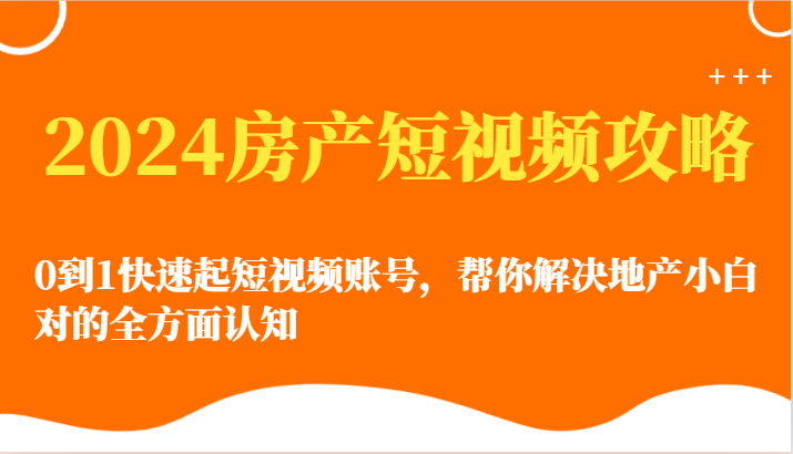 图片[1]-2024房产短视频攻略-0到1快速起短视频账号，帮你解决地产小白对的全方面认知-大松资源网