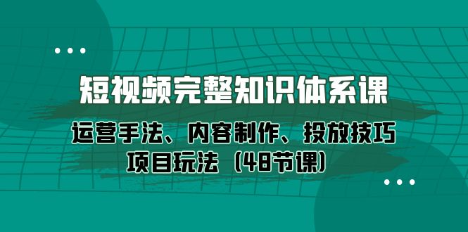 图片[1]-（10095期）短视频-完整知识体系课，运营手法、内容制作、投放技巧项目玩法（48节课）-大松资源网