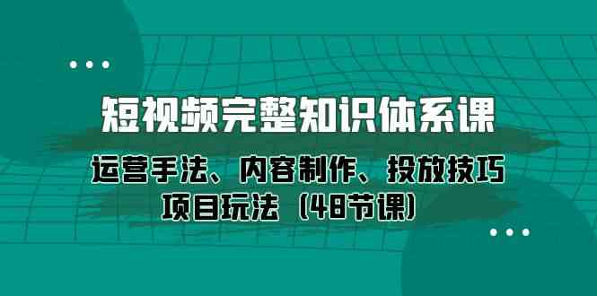 图片[1]-短视频完整知识体系课，运营手法、内容制作、投放技巧项目玩法（48节课）-大松资源网