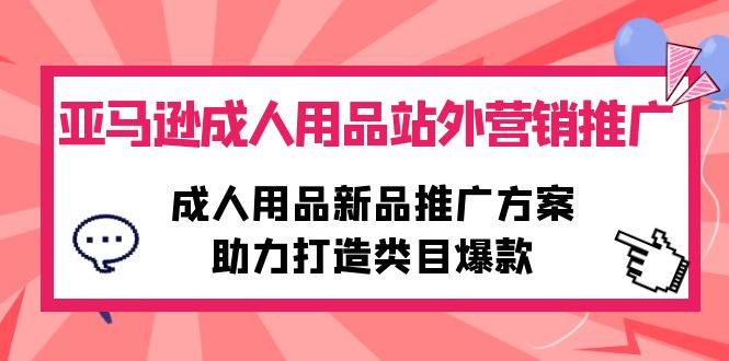 图片[1]-（10108期）亚马逊成人用品站外营销推广，成人用品新品推广方案，助力打造类目爆款-大松资源网