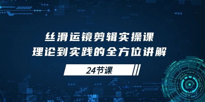 图片[1]-（10125期）丝滑运镜剪辑实操课，理论到实践的全方位讲解（24节课）-大松资源网