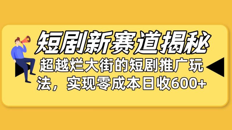 图片[1]-（10132期）短剧新赛道揭秘：如何弯道超车，超越烂大街的短剧推广玩法，实现零成本日收6000+-大松资源网