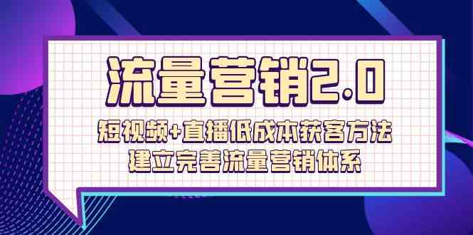 图片[1]-流量营销2.0：短视频+直播低成本获客方法，建立完善流量营销体系（72节）-大松资源网