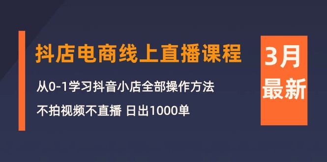 图片[1]-（10140期）3月抖店电商线上直播课程：从0-1学习抖音小店，不拍视频不直播 日出1000单-大松资源网