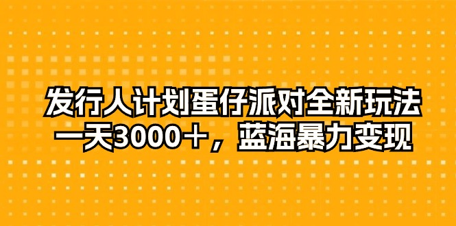 图片[1]-（10167期）发行人计划蛋仔派对全新玩法，一天3000＋，蓝海暴力变现-大松资源网