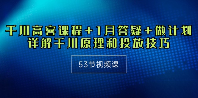 图片[1]-（10172期）千川 高客课程+1月答疑+做计划，详解千川原理和投放技巧（53节视频课）-大松资源网