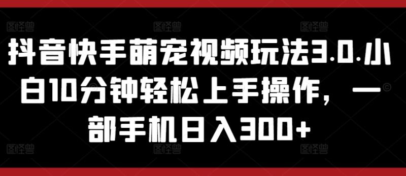 图片[1]-抖音快手萌宠视频玩法3.0.小白10分钟轻松上手操作，一部手机日入300+-大松资源网