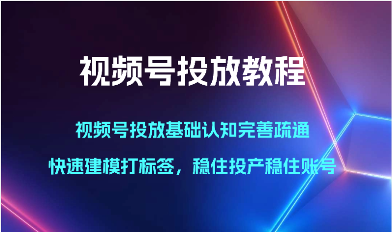 图片[1]-视频号投放教程-视频号投放基础认知完善疏通，快速建模打标签，稳住投产稳住账号-大松资源网