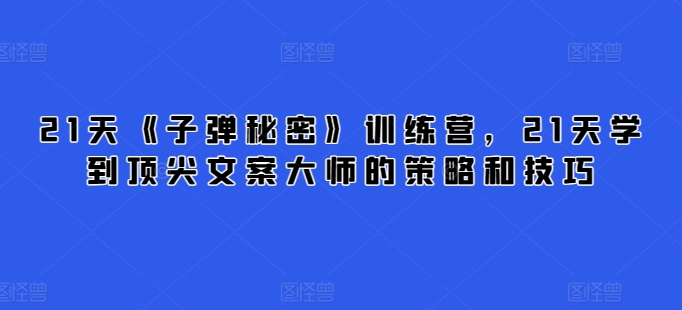 图片[1]-21天《子弹秘密》训练营，21天学到顶尖文案大师的策略和技巧-大松资源网